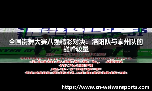 全国街舞大赛八强精彩对决：洛阳队与泰州队的巅峰较量