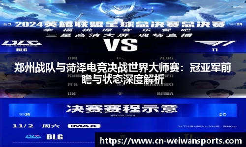 郑州战队与菏泽电竞决战世界大师赛：冠亚军前瞻与状态深度解析