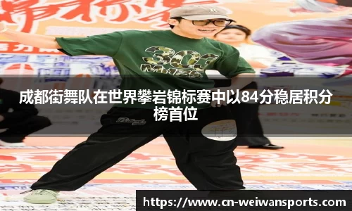 成都街舞队在世界攀岩锦标赛中以84分稳居积分榜首位