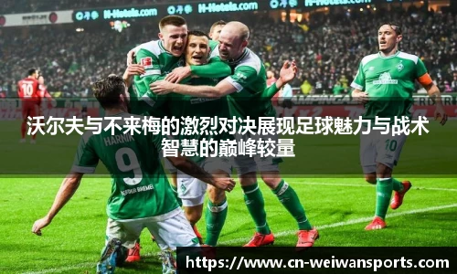沃尔夫与不来梅的激烈对决展现足球魅力与战术智慧的巅峰较量
