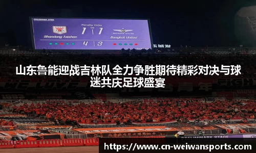 山东鲁能迎战吉林队全力争胜期待精彩对决与球迷共庆足球盛宴
